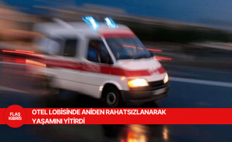 Otel lobisinde aniden rahatsızlanarak yaşamını yitirdi