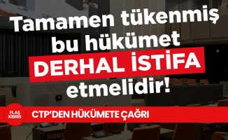 CTP: Tamamen tükenmiş bu hükümet derhal istifa etmelidir...