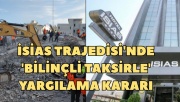 İsias dava dosyası “bilinçli taksir” olarak kabul edildi!