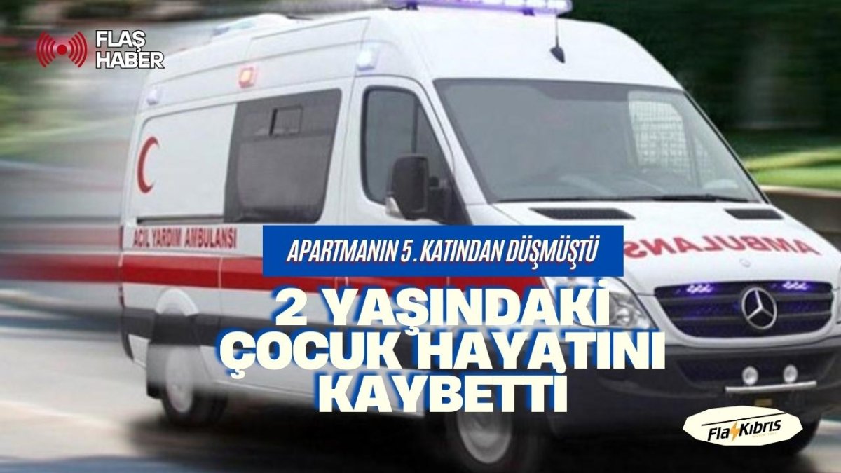 Gazimağusa’da balkondan düşen 2 yaşındaki çocuk hayatını kaybetti