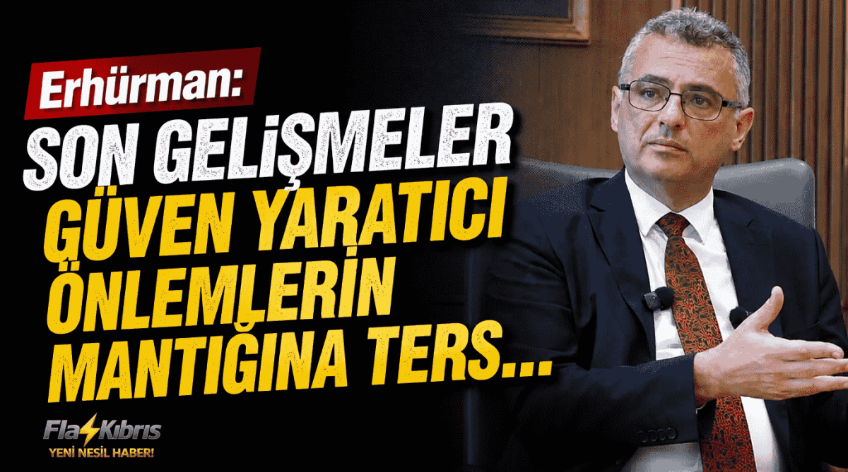 Erhürman: Son gelişmeler güven yaratıcı önlemlerin mantığına ters