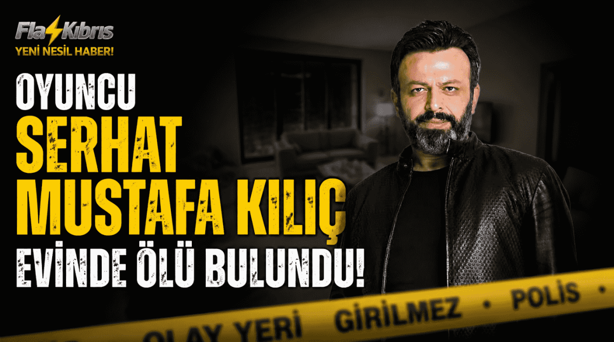 Oyuncu Serhat Mustafa Kılıç evinde ölü bulundu