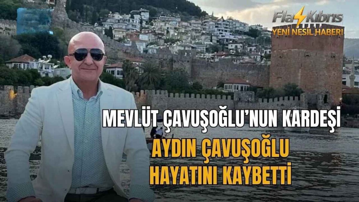 Mevlüt Çavuşoğlu'nun kardeşi Aydın Çavuşoğlu hayatını kaybetti