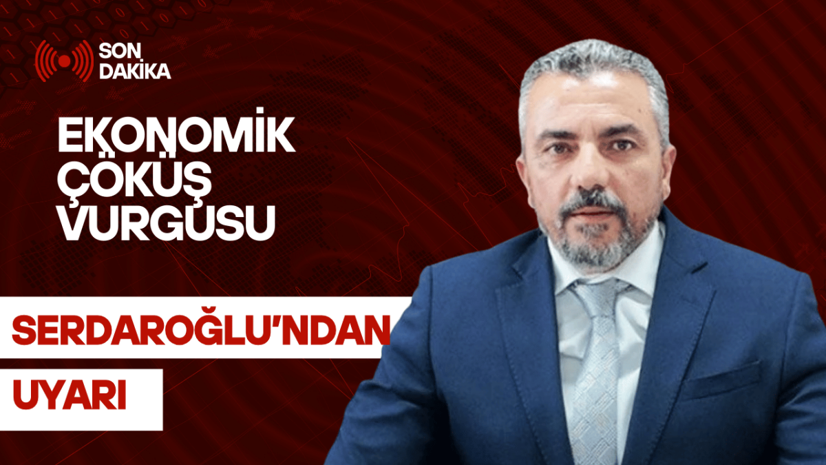 Serdaroğlu’ndan uyarı: Ülke, çok daha derin bir ekonomik çöküşle karşı karşıya kalacak