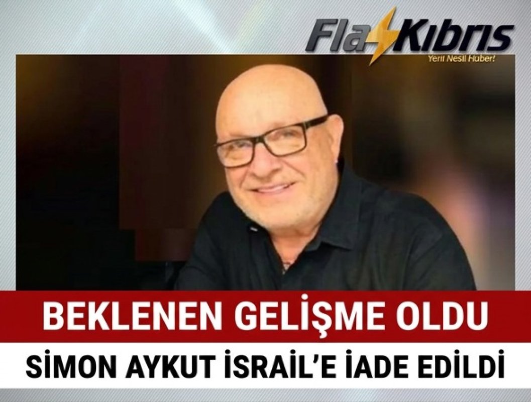 Güney Kıbrıs’ta tutuklu bulunan iş insanı Simon Aykut İsrail’e gönderildi