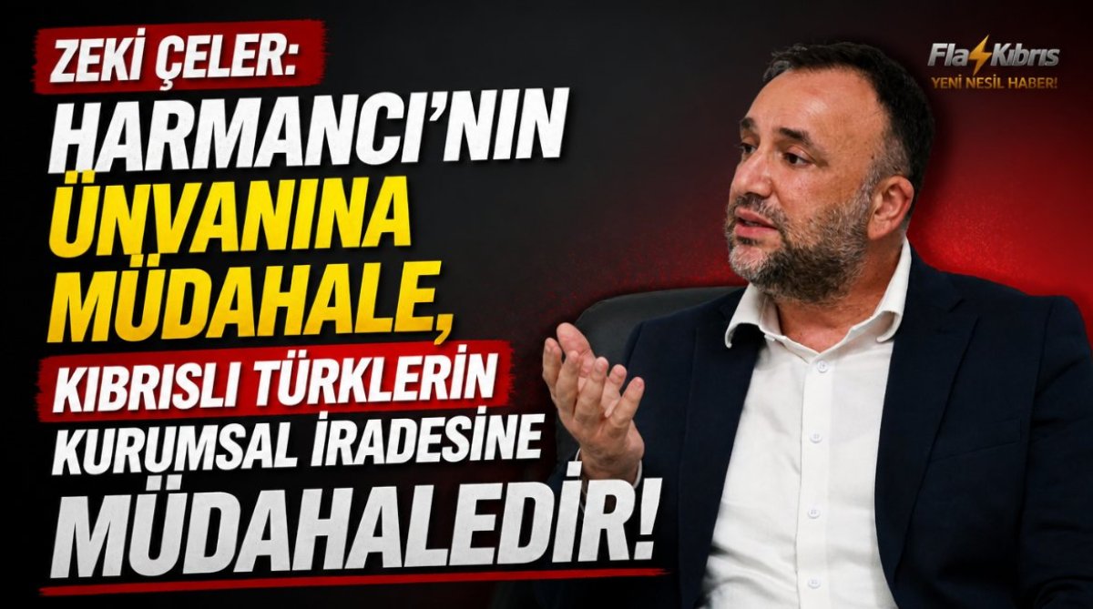 Zeki Çeler: Harmancı’nın unvanına müdahale, Kıbrıslı Türklerin kurumsal iradesine müdahaledir