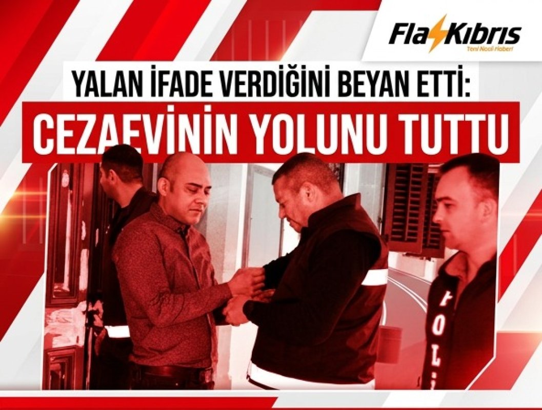 Yalan ifade veren zanlı, cezaevine gönderildi