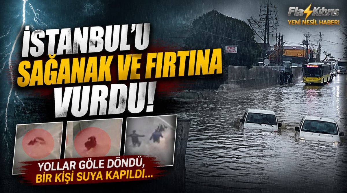 İstanbul'u sağanak ve fırtına vurdu: Yollar göle döndü, bir kişi suya kapıldı