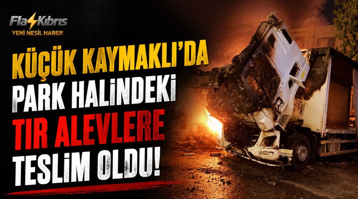 Küçük Kaymaklı’da park halindeki TIR alevlere teslim oldu