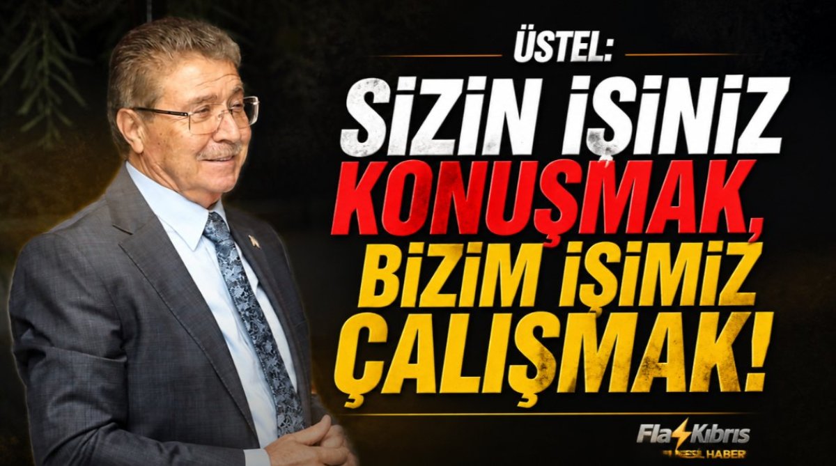 Üstel: Sizin işiniz konuşmak, bizim işimiz çalışmak